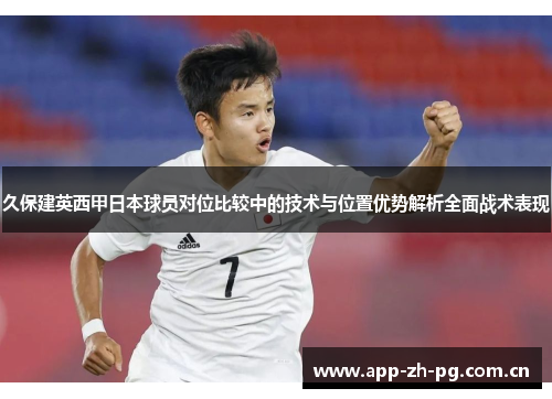 久保建英西甲日本球员对位比较中的技术与位置优势解析全面战术表现 久保建英西甲日本球员对位比较中的技术与位置优势解析全面战术表现