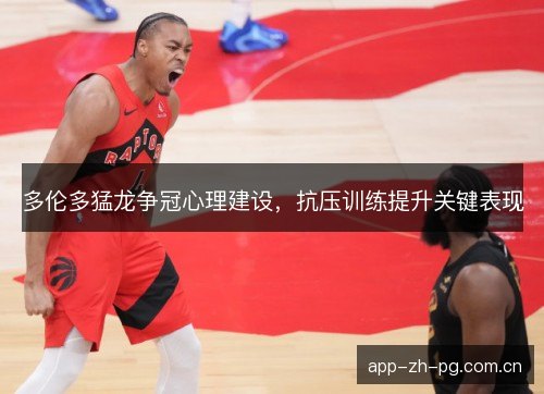 多伦多猛龙争冠心理建设，抗压训练提升关键表现